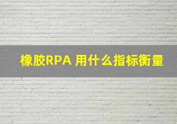 橡胶RPA 用什么指标衡量